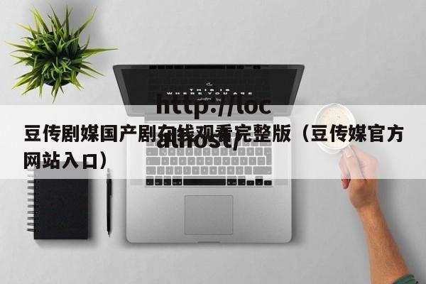 豆传剧媒国产剧在线观看完整版（豆传媒官方网站入口）
