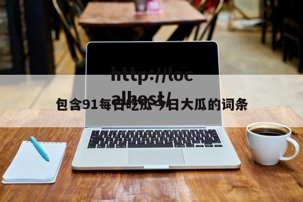 包含91每日吃瓜今日大瓜的词条